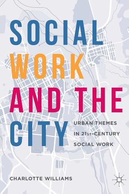 Social Work and the City: Urban Themes in 21st-Century Social Work - Williams, Charlotte (Editor)