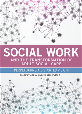 Social Work and the Transformation of Adult Social Care: Perpetuating a Distorted Vision? - Lymbery, Mark, and Postle, Karen