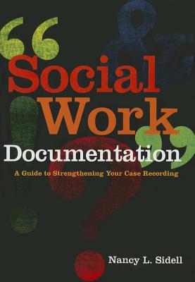 Social Work Documentation: A Guide to Strengthening Your Case Recording - Sidell, Nancy