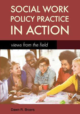 Social Work Policy Practice in Action: Views from the Field - Broers, Dawn R