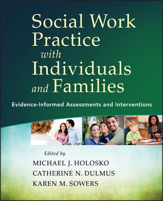 Social Work Practice with Individuals and Families: Evidence-Informed Assessments and Interventions - Holosko, Michael J, Dr., and Dulmus, Catherine N, and Sowers, Karen M