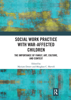 Social Work Practice with War-Affected Children: The Importance of Family, Art, Culture, and Context - Denov, Myriam (Editor), and Shevell, Meaghan C. (Editor)