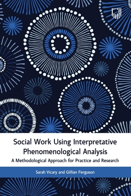 Social Work Using Interpretative Phenomenological Analysis: A Methodological Approach for Practice and Research - Vicary, Sarah, and Ferguson, Gillian