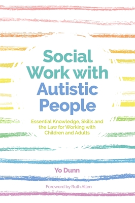 Social Work with Autistic People: Essential Knowledge, Skills and the Law for Working with Children and Adults - Dunn, Yo, and Ruck Keene, Alex Ruck (Foreword by), and Allen, Ruth (Foreword by)