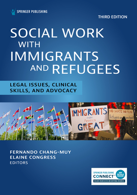 Social Work With Immigrants and Refugees: Legal Issues, Clinical Skills, and Advocacy, Third Edition - Chang-Muy, Fernando, Ma, Jd (Editor), and Congress, Elaine, Dsw, MSW (Editor)