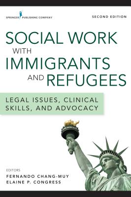 Social Work with Immigrants and Refugees: Legal Issues, Clinical Skills, and Advocacy - Chang-Muy, Fernando (Editor), and Congress, Elaine, DSW, MSW (Editor)