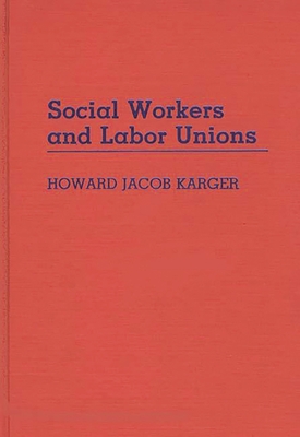 Social Workers and Labor Unions - Karger, Howard