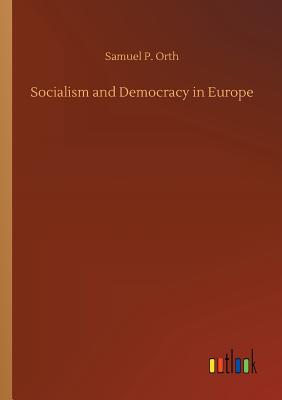 Socialism and Democracy in Europe - Orth, Samuel P