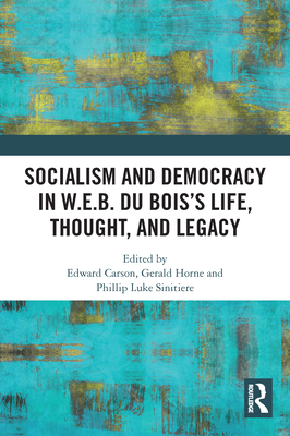 Socialism and Democracy in W.E.B. Du Bois's Life, Thought, and Legacy - Carson, Edward (Editor), and Horne, Gerald (Editor), and Luke Sinitiere, Phillip (Editor)