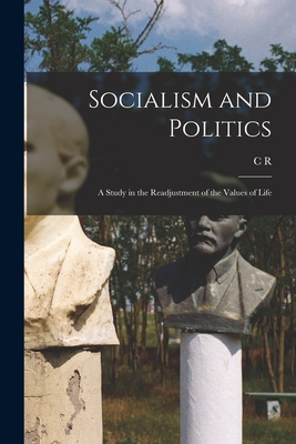 Socialism and Politics: A Study in the Readjustment of the Values of Life - Ashbee, C R 1863-1942