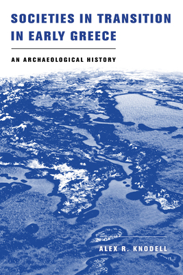 Societies in Transition in Early Greece: An Archaeological History - Knodell, Alex R