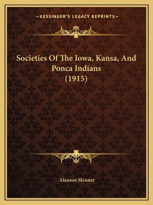 Societies Of The Iowa, Kansa, And Ponca Indians (1915) - Skinner, Alanson