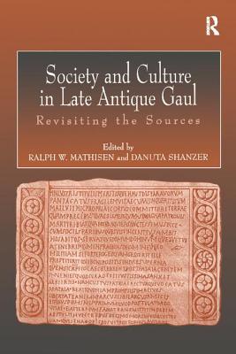 Society and Culture in Late Antique Gaul: Revisiting the Sources - Mathisen, Ralph, and Shanzer, Danuta