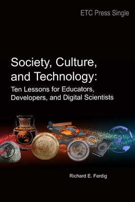 Society, Culture, and Technology: Ten Lessons for Educators, Developers, and Digital Scientists - Ferdig, Richard E