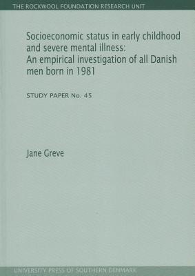 Socioeconomic Status in Early Childhood and Severe Mental Illness: An Empirical Investigation of All Danish Men Born in 1981. Study Paper No. 45volume 45 - Greve, Jane