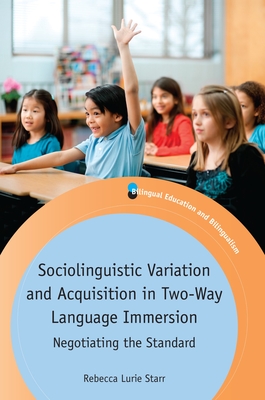 Sociolinguistic Variation and Acquisition in Two-Way Language Immersion: Negotiating the Standard - Starr, Rebecca Lurie