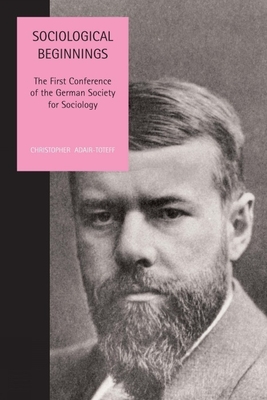 Sociological Beginnings: The First Conference of the German Society for Sociology - Adair-Toteff, Christopher