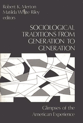 Sociological Traditions from Generation to Generation: Glimpses of the American Experience - Merton, Robert K, and Riley, Matilda White, Dr.