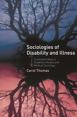 Sociologies of Disability and Illness: Contested Ideas in Disability Studies and Medical Sociology - Thomas, Carol