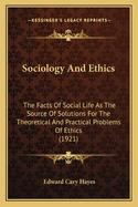 Sociology And Ethics: The Facts Of Social Life As The Source Of Solutions For The Theoretical And Practical Problems Of Ethics (1921)