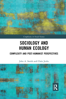 Sociology and Human Ecology: Complexity and Post-Humanist Perspectives - Smith, John, and Jenks, Chris