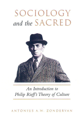 Sociology and the Sacred: An Introduction to Philip Rieff's Theory of Culture - Zondervan, Antonius A W Zondervan