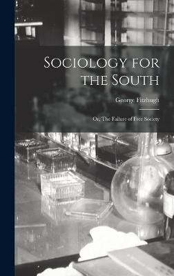 Sociology for the South: Or, The Failure of Free Society - Fitzhugh, George