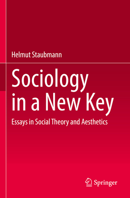 Sociology in a New Key: Essays in Social Theory and Aesthetics - Staubmann, Helmut