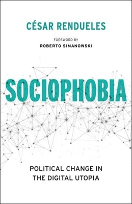 Sociophobia: Political Change in the Digital Utopia - Rendueles, Cesar, and Simanowski, Roberto (Foreword by), and Cleary, Heather (Translated by)