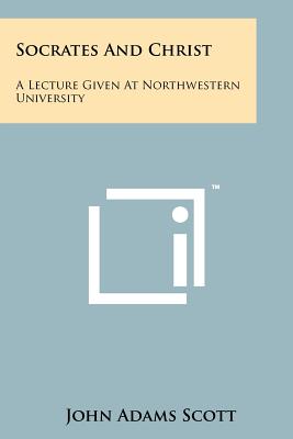 Socrates And Christ: A Lecture Given At Northwestern University - Scott, John Adams