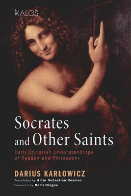 Socrates and Other Saints - Karlowicz, Dariusz, and Rosman, Artur Sebastian (Translated by), and Brague, Remi (Foreword by)