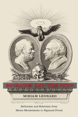 Socrates and the Jews: Hellenism and Hebraism from Moses Mendelssohn to Sigmund Freud - Leonard, Miriam