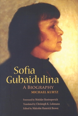 Sofia Gubaidulina: A Biography - Kurtz, Michael, and Brown, Malcolm Hamrick (Editor), and Lohmann, Christoph K (Translated by)