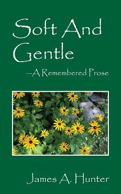 Soft and Gentle: A Remembered Prose - Hunter, James a