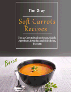 Soft Carrots Recipes: Top 25 Carrots Recipes: Soups, Salads, Appetizers, Breakfast and Side dishes, Desserts