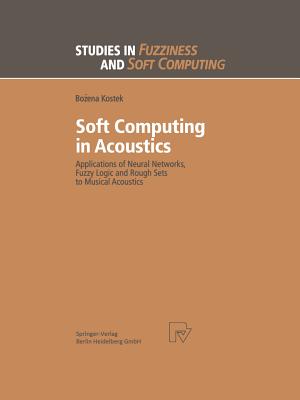 Soft Computing in Acoustics: Applications of Neural Networks, Fuzzy Logic and Rough Sets to Musical Acoustics - Kostek, Bozena