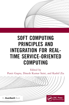 Soft Computing Principles and Integration for Real-Time Service-Oriented Computing - Gupta, Punit (Editor), and Kumar Saini, Dinesh (Editor), and Zia, Kashif (Editor)