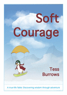 Soft Courage: A True-Life Fable: Discovering Wisdom Through Adventure