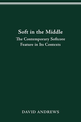 Soft in the Middle: Contemporary Softcore Feature in Its Contexts - Andrews, David