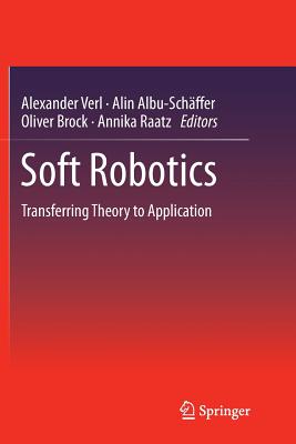 Soft Robotics: Transferring Theory to Application - Verl, Alexander (Editor), and Albu-Schffer, Alin (Editor), and Brock, Oliver (Editor)