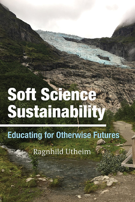 Soft Science Sustainability: Educating for Otherwise Futures - Utheim, Ragnhild