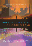 Soft Souls Living in a Harsh World: How to Strengthen Your Spirit Without Hardening Your Heart