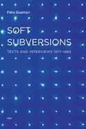 Soft Subversions, New Edition: Texts and Interviews 1977-1985