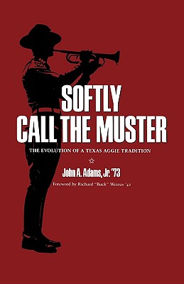 Softly Call the Muster: The Evolution of a Texas Aggie Traditionvolume 52 - Adams, John A, Jr., and Weirus, Richard Buck (Foreword by)