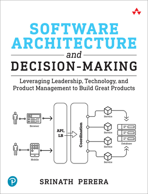 Software Architecture and Decision-Making: Leveraging Leadership, Technology, and Product Management to Build Great Products - Perera, Srinath