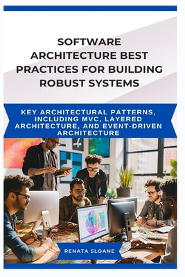 Software Architecture Best Practices for Building Robust Systems: Key architectural patterns, including MVC, layered architecture, and event-driven architecture - Sloane, Renata
