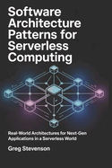 Software Architecture Patterns for Serverless Computing: Real-World Architectures for Next-Gen Applications in a Serverless World