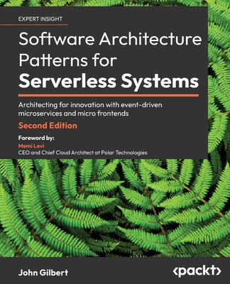 Software Architecture Patterns for Serverless Systems: Architecting for innovation with event-driven microservices and micro frontends - Gilbert, John, and Lavi, Memi (Foreword by)