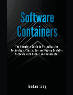 Software Containers: The Complete Guide to Virtualization Technology. Create, Use and Deploy Scalable Software with Docker and Kubernetes. Includes Docker and Kubernetes.