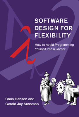 Software Design for Flexibility: How to Avoid Programming Yourself into a Corner - Hanson, Chris, and Sussman, Gerald Jay